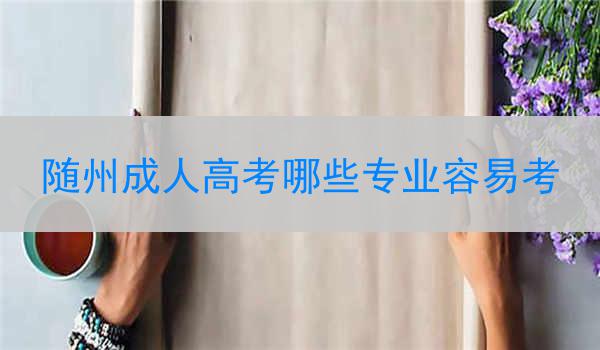 隨州成人高考哪些專業(yè)容易考
