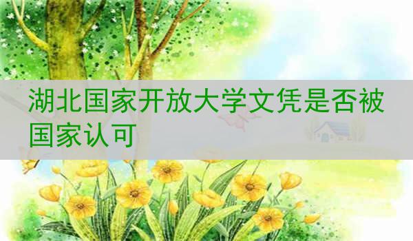 湖北国家开放大学文凭是否被国家认可