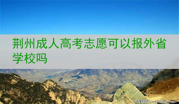荆州成人高考志愿可以报外省学校吗