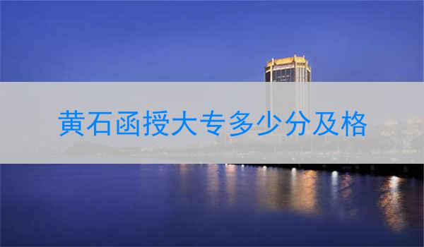 黄石函授大专多少分及格