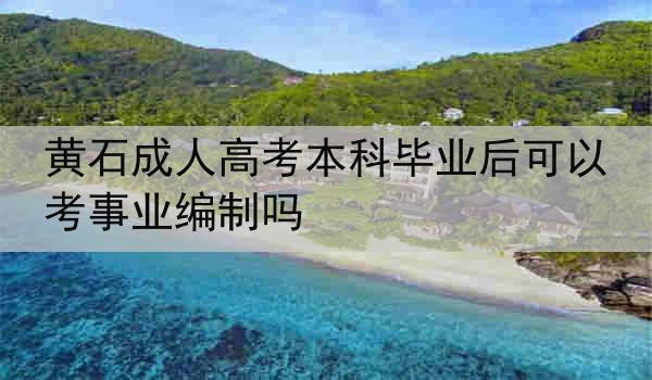 黄石成人高考本科毕业后可以考事业编制吗