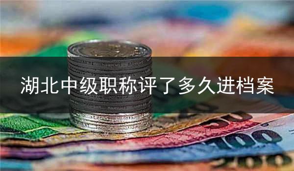 湖北中级职称评了多久进档案