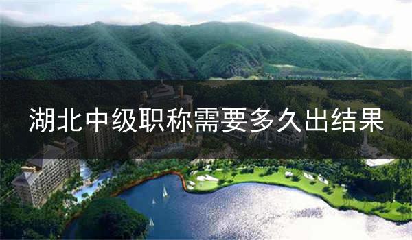 湖北中级职称需要多久出结果