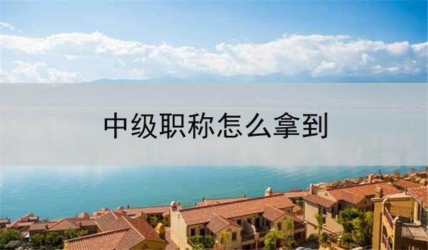 中级职称怎么拿到