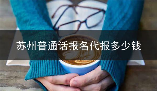 苏州普通话报名代报的价格