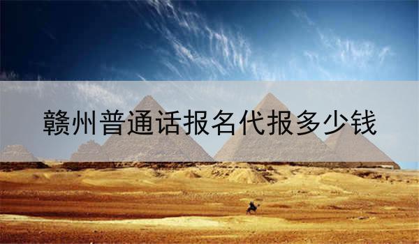 赣州普通话报名代报多少钱