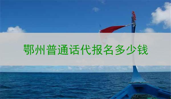 鄂州普通话代报名多少钱