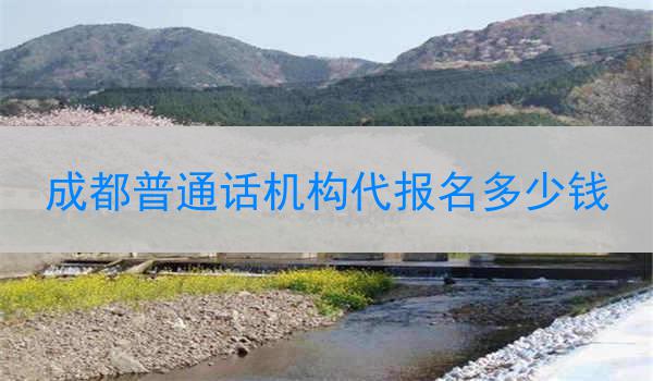 成都普通话机构代报名多少钱