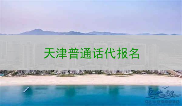 选择天津作为普通话代报名的地方