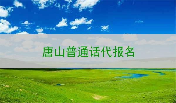 唐山普通话代报名是一项极为有意义和实用的服务
