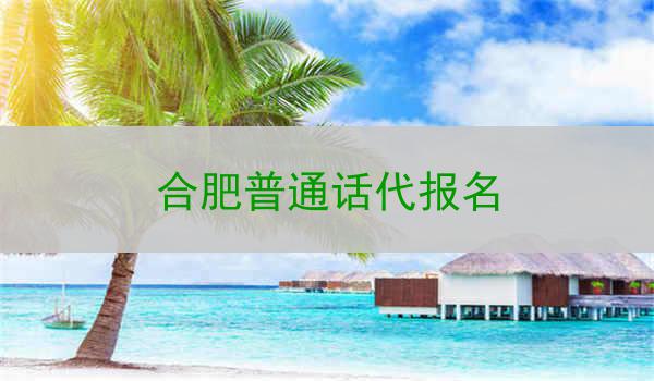 合肥普通话代报名