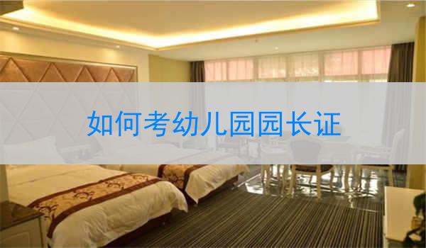 如何考幼儿园园长证