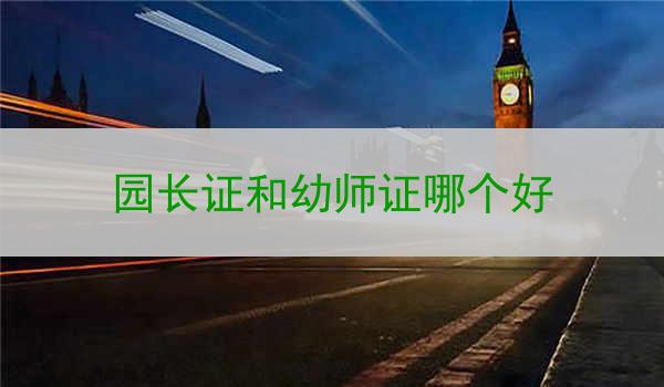 园长证和幼师证哪个好