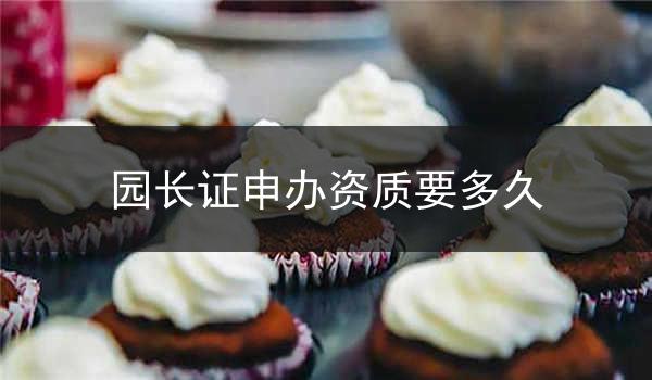 园长证申办资质要多久
