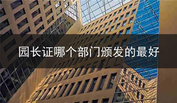 园长证哪个部门颁发的最好