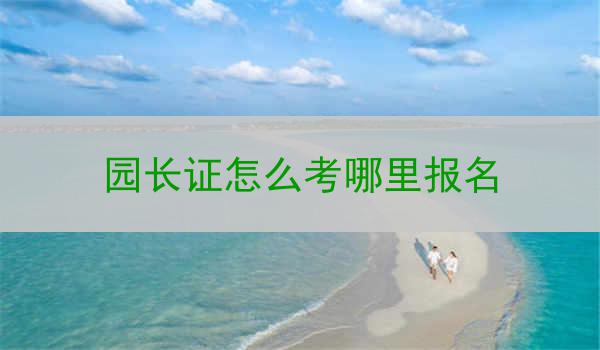 园长证怎么考哪里报名