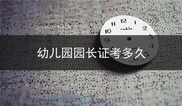 幼儿园园长证考多久