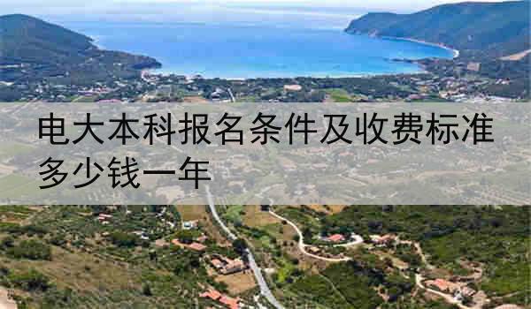 电大本科报名条件及收费标准 多少钱一年