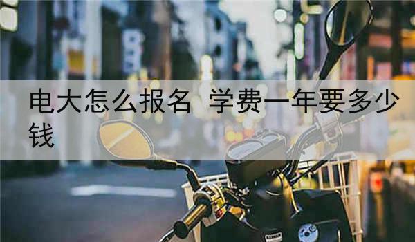 电大怎么报名 学费一年要多少钱