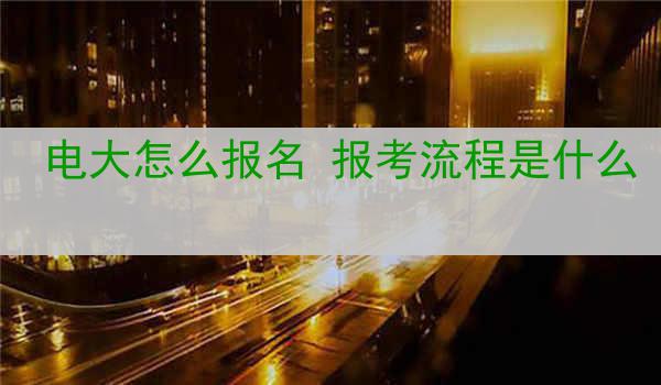 电大怎么报名 报考流程是什么