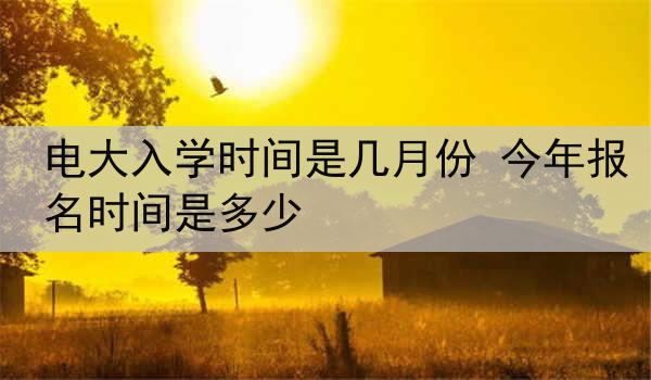 电大入学时间是几月份 今年报名时间是多少