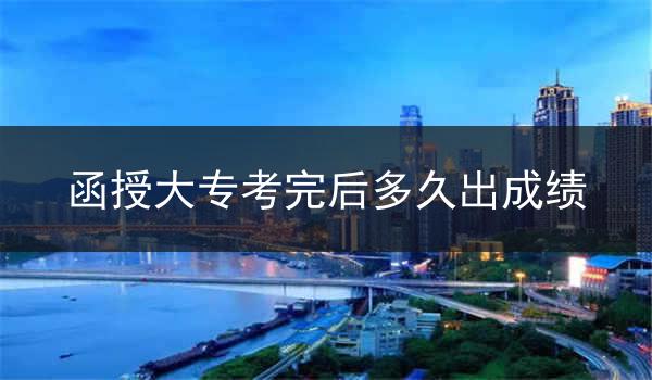 函授大专考完后多久出成绩