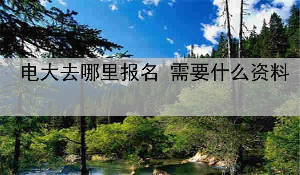 电大去哪里报名 需要什么资料