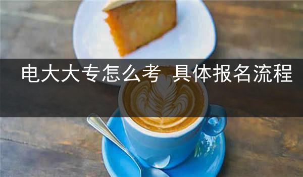 电大大专怎么考 具体报名流程