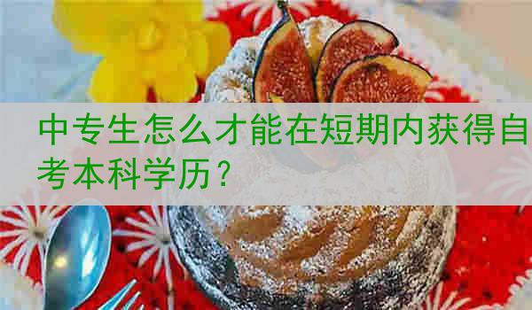 中专生怎么才能在短期内获得自考本科学历？