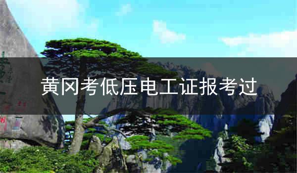 黄冈考低压电工证报考过