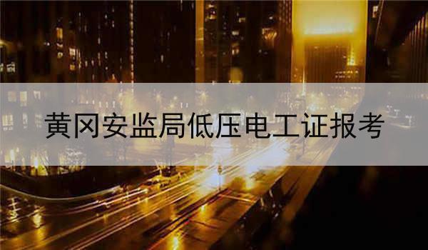 黄冈安监局低压电工证报考