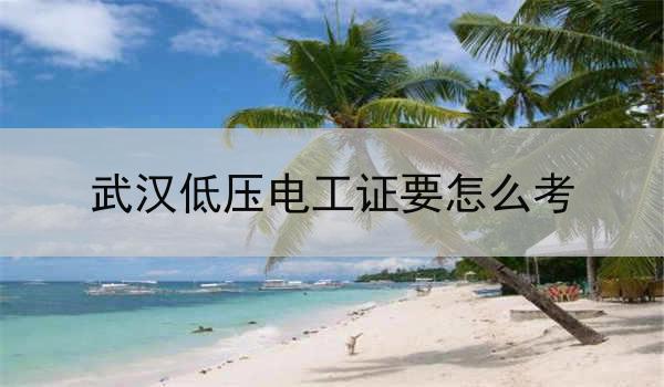 武汉低压电工证要怎么考