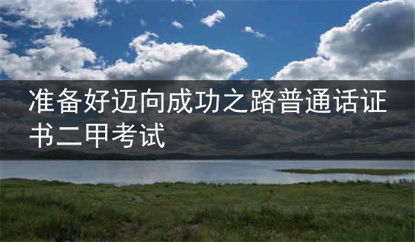 准备好迈向成功之路普通话证书二甲考试
