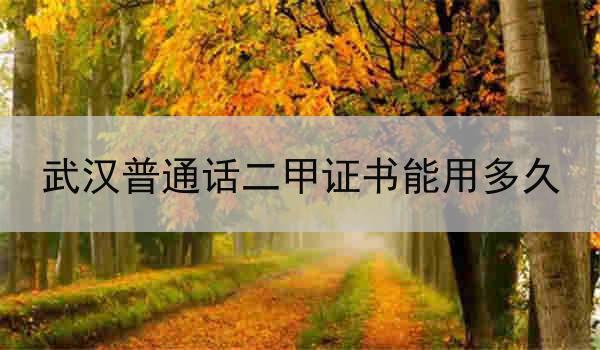 武汉普通话二甲证书能用多久