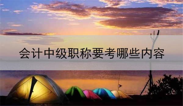 会计中级职称要考哪些内容