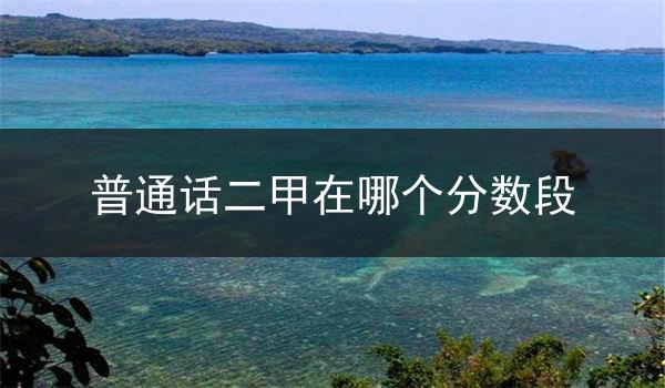 普通话二甲在哪个分数段