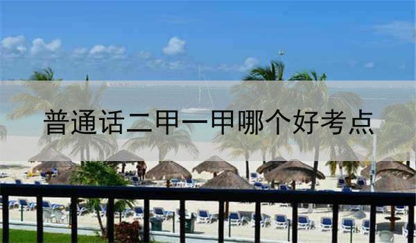 普通话二甲和一甲哪个好?