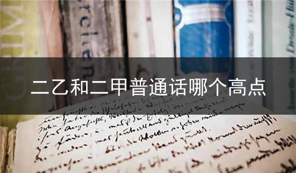 二乙和二甲普通话哪个高点