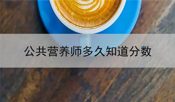 公共营养师多久知道分数