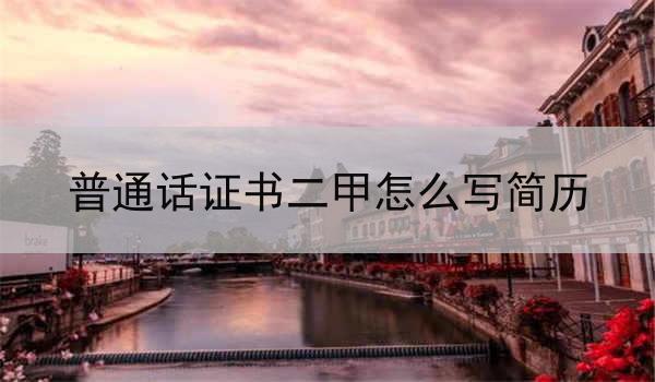 如何在简历中突出普通话证书二甲的优势