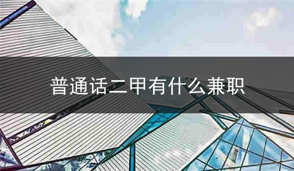 发掘普通话二甲的好处,拓宽兼职机会