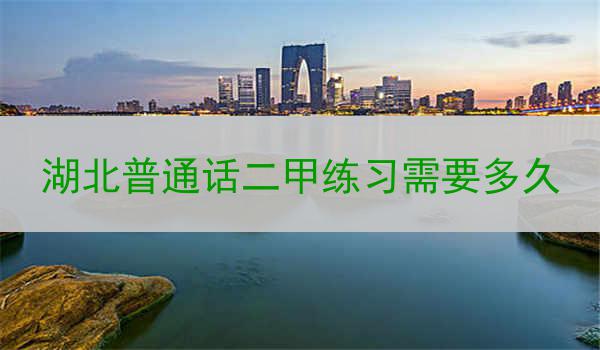 学习湖北普通话二甲练习所需时间
