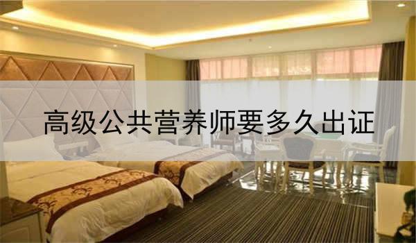 高级公共营养师要多久出证