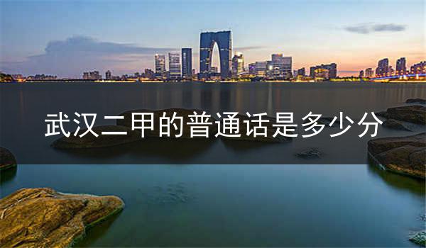 武汉二甲的普通话水平该如何评分