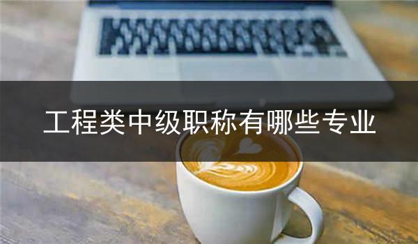 工程类中级职称有哪些专业