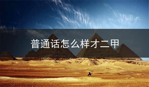 普通话二甲的定义与重要性