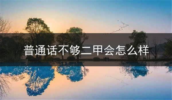 普通话不够二甲会引起的后果