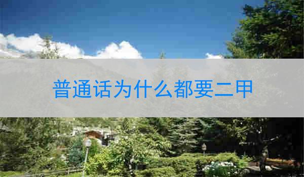 为什么普通话都要二甲?