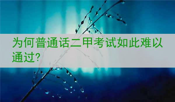 为何普通话二甲考试如此难以通过?