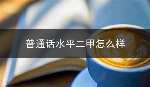 甲等、乙等普通话水平二甲简介